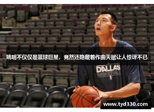 姚明不仅仅是篮球巨星，竟然还隐藏着作曲天赋让人惊讶不已