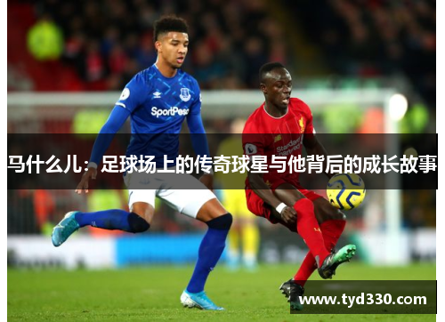 马什么儿：足球场上的传奇球星与他背后的成长故事