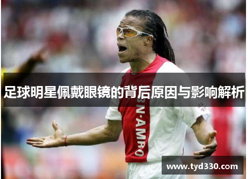 足球明星佩戴眼镜的背后原因与影响解析