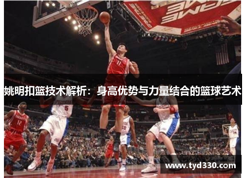 姚明扣篮技术解析：身高优势与力量结合的篮球艺术