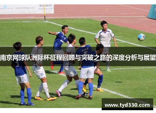 南京网球队洲际杯征程回顾与突破之路的深度分析与展望