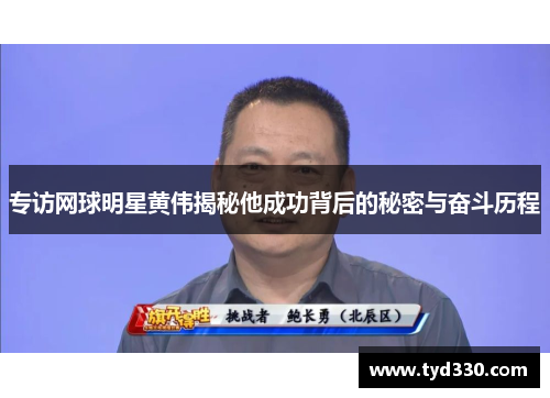 专访网球明星黄伟揭秘他成功背后的秘密与奋斗历程