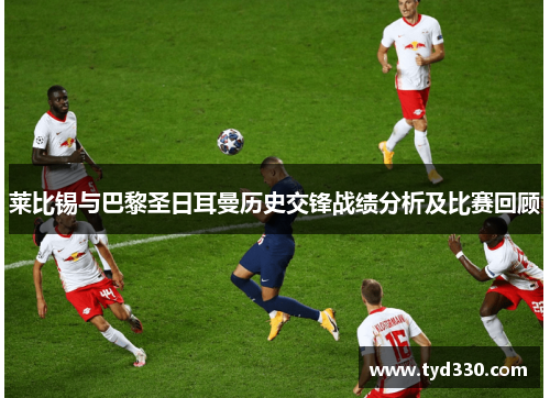 莱比锡与巴黎圣日耳曼历史交锋战绩分析及比赛回顾