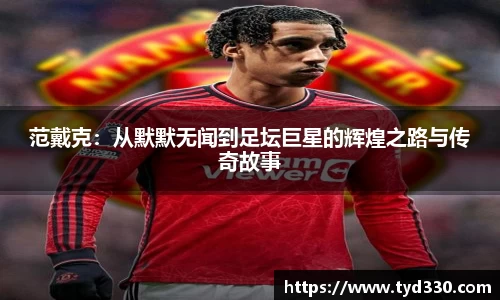 乐彩汇范戴克：从默默无闻到足坛巨星的辉煌之路与传奇故事